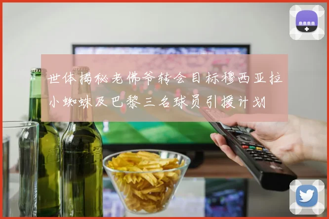 世体揭秘老佛爷转会目标穆西亚拉小蜘蛛及巴黎三名球员引援计划