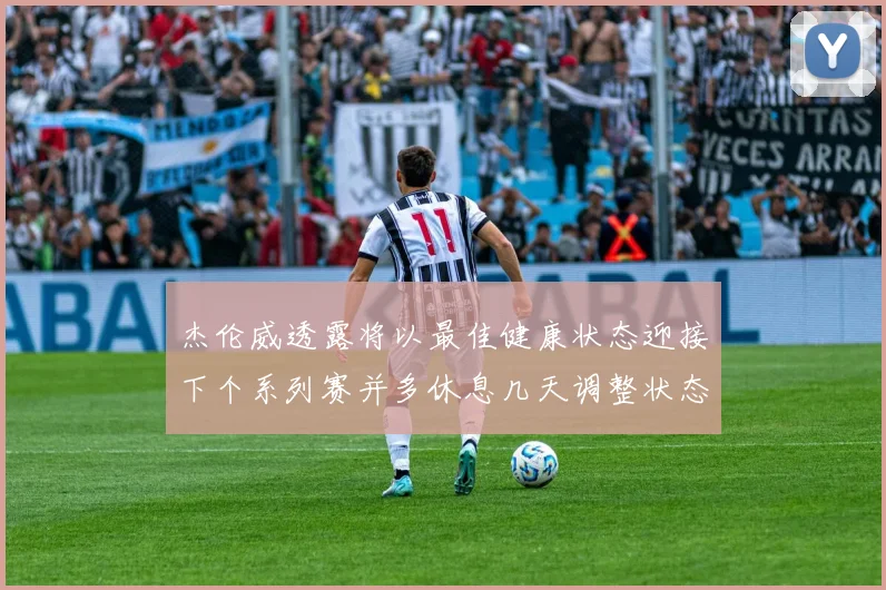 杰伦威透露将以最佳健康状态迎接下个系列赛并多休息几天调整状态