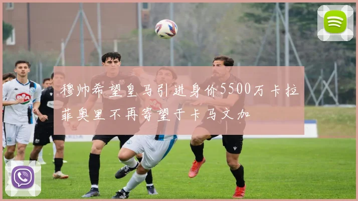 穆帅希望皇马引进身价5500万卡拉菲奥里不再寄望于卡马文加