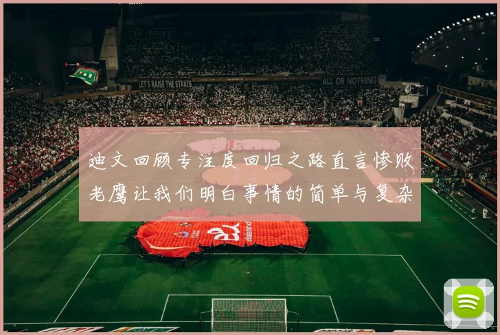 迪文回顾专注度回归之路直言惨败老鹰让我们明白事情的简单与复杂