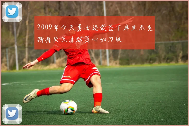 2009年今天勇士逆袭签下库里尼克斯痛失天才球员心如刀绞