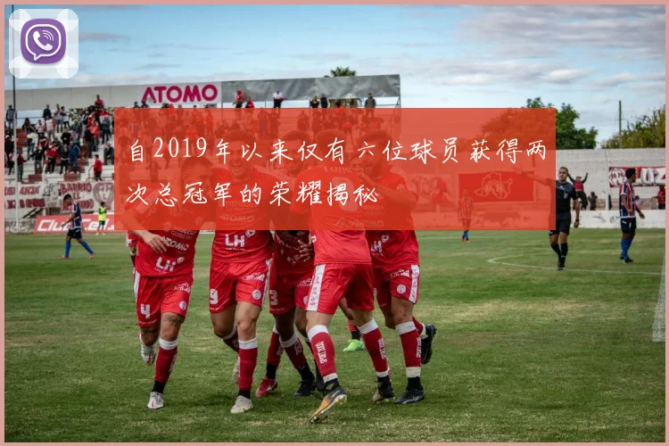 自2019年以来仅有六位球员获得两次总冠军的荣耀揭秘